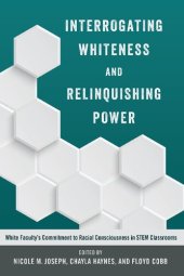 book Interrogating Whiteness and Relinquishing Power: White Faculty’s Commitment to Racial Consciousness in STEM Classrooms