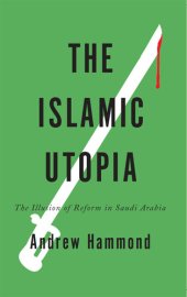 book The Islamic Utopia: The Illusion of Reform in Saudi Arabia