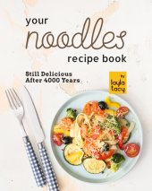 book Your Noodles Recipe Book: Still Delicious After 4000 Years