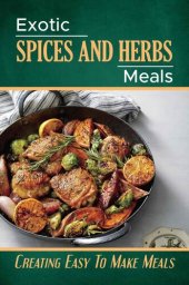 book Exotic Spices And Herbs Meals: Creating Easy To Make Meals