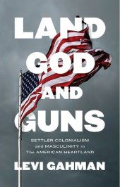 book Land, God, and Guns: Settler Colonialism and Masculinity in the American Heartland