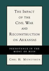 book The Impact of the Civil War and Reconstruction on Arkansas: Persistence in the Midst of Ruin