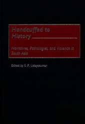 book Handcuffed to History: Narratives, Pathologies, and Violence in South Asia