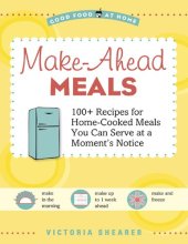 book Make-Ahead Meals: 100+ Recipes for Home-Cooked Meals You Can Serve at a Moment's Notice