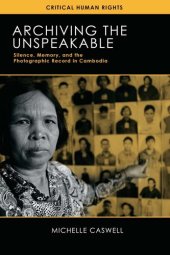 book Archiving the Unspeakable: Silence, Memory, and the Photographic Record in Cambodia