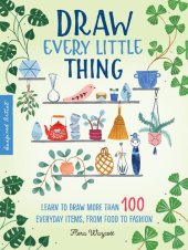 book Draw Every Little Thing: Learn to draw more than 100 everyday items, from food to fashion (Inspired Artist, 1)