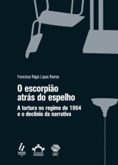 book O escorpião atrás do espelho - a tortura no regime militar e o declínio da narrativa