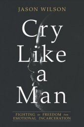 book Cry Like a Man - Fighting for Freedom from Emotional Incarceration