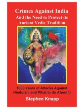 book Crimes Against India: and the Need to Protect its Ancient Vedic Tradition: 1000 Years of Attacks Against Hinduism and What to do About it