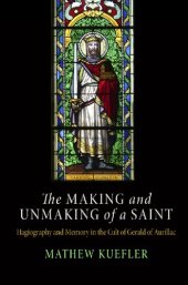 book The Making and Unmaking of a Saint: Hagiography and Memory in the Cult of Gerald of Aurillac