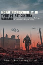 book Moral Responsibility in Twenty-First-Century Warfare: Just War Theory and the Ethical Challenges of Autonomous Weapons Systems