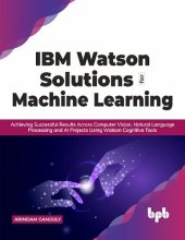 book IBM Watson Solutions for Machine Learning: Achieving Successful Results Across Computer Vision, Natural Language Processing and AI Projects Using Watson Cognitive Tools (English Edition)