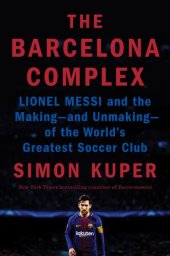 book The Barcelona Complex: Lionel Messi and the Making—and Unmaking—of the World's Greatest Soccer Club