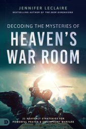 book Decoding the Mysteries of Heaven's War Room: 21 Heavenly Strategies for Powerful Prayer and Triumphant Warfare