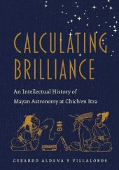 book Calculating Brilliance: An Intellectual History of Mayan Astronomy at Chich'en Itza