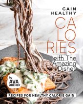 book Gain Healthy Calories with The Amazing Dishes: Recipes for Healthy Calorie Gain