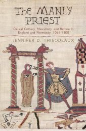 book The Manly Priest: Clerical Celibacy, Masculinity, and Reform in England and Normandy, 1066-1300