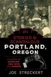 book Storied & Scandalous Portland, Oregon: A History of Gambling, Vice, Wits, and Wagers