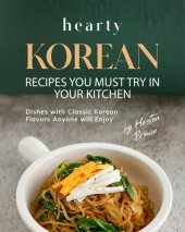 book Hearty Korean Recipes You Must Try in Your Kitchen: Dishes with Classic Korean Flavors Anyone will Enjoy