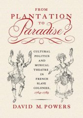 book From Plantation to Paradise?: Cultural Politics and Musical Theatre in French Slave Colonies, 1764–1789