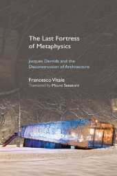 book The Last Fortress of Metaphysics: Jacques Derrida and the Deconstruction of Architecture