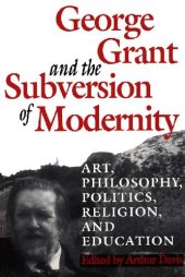 book George Grant and the Subversion of Modernity: Art, Philosophy, Religion, Politics and Education