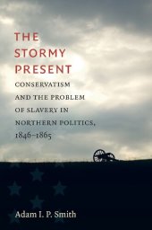 book The Stormy Present: Conservatism and the Problem of Slavery in Northern Politics, 1846–1865