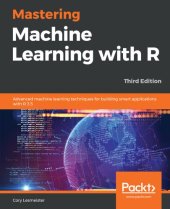 book Mastering Machine Learning with R: Advanced machine learning techniques for building smart applications with R 3.5, 3rd Edition