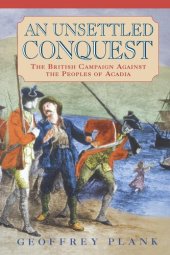 book An Unsettled Conquest: The British Campaign Against the Peoples of Acadia