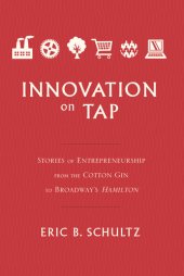 book Innovation on Tap: Stories of Entrepreneurship from the Cotton Gin to Broadway's Hamilton