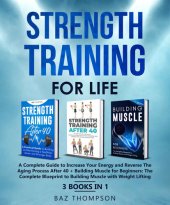 book Strength Training For Life: A Complete Guide to Increase Your Energy and Reverse the Aging Process After 40 + Building Muscle for Beginners: 3 Books In 1