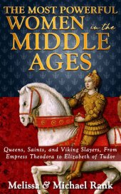 book The Most Powerful Women in the Middle Ages: Queens, Saints, and Viking Slayers, From Empress Theodora to Elizabeth of Tudor