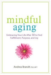 book Mindful Aging: Embracing Your Life After 50 to Find Fulfillment, Purpose, and Joy