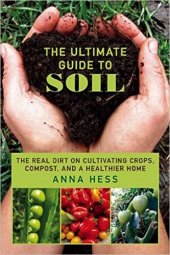 book The Ultimate Guide to Soil: The Real Dirt on Cultivating Crops, Compost, and a Healthier Home