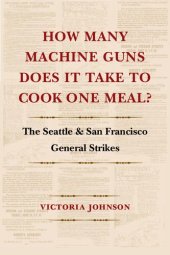 book How Many Machine Guns Does It Take to Cook One Meal?: The Seattle and San Francisco General Strikes