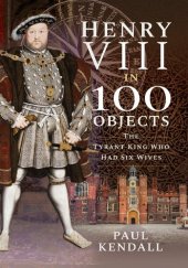 book Henry VIII in 100 Objects : The Tyrant King Who Had Six Wives