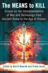 book The Means to Kill: Essays on the Interdependence of War and Technology from Ancient Rome to the Age of Drones