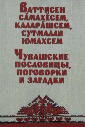 book Ваттисен сӑмахӗсем, каларӑшсем, сутмалли юмахсем = Чувашские пословицы, поговорки и загадки