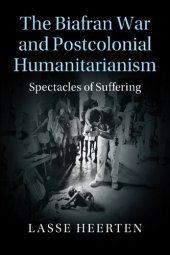 book The Biafran War and Postcolonial Humanitarianism: Spectacles of Suffering