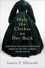 book Only the Clothes on Her Back: Clothing and the Hidden History of Power in the Nineteenth-Century United States