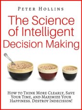 book The Science of Intelligent Decision Making: How to Think More Clearly, Save Your Time, and Maximize Your Happiness. Destroy Indecision!