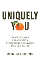 book Uniquely You: Transform Your Organization by Becoming the Leader Only You Can Be