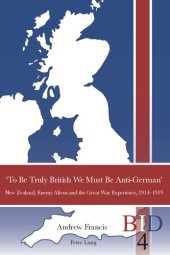 book ‘To Be Truly British We Must Be Anti-German’: New Zealand, Enemy Aliens and the Great War Experience, 1914-1919