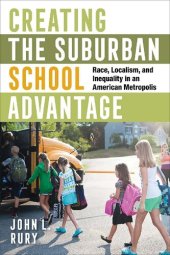 book Creating the Suburban School Advantage: Race, Localism, and Inequality in an American Metropolis