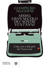 book Addio gran secolo dei nostri vent'anni. Città, eroi e bad girls del Novecento