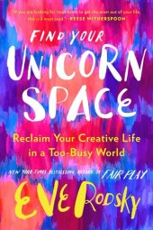 book Find Your Unicorn Space: Reclaim Your Creative Life in a Too-Busy World