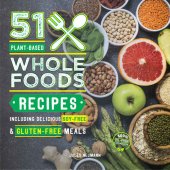 book 51 Plant-Based Whole Foods Recipes: Including Delicious Soy-Free & Gluten-Free Meals (100% Oil-Free Cookbook) (Plant-Based 51)