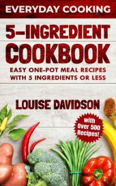 book 5 Ingredient Cookbook: Easy One-Pot Meal Recipes with 5 Ingredients or Less - Over 500 Recipes included (Everyday Cooking)