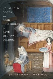 book Household Goods and Good Households in Late Medieval London: Consumption and Domesticity After the Plague