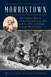 book Morristown: The Darkest Winter of the Revolutionary War and the Plot to Kidnap George Washington